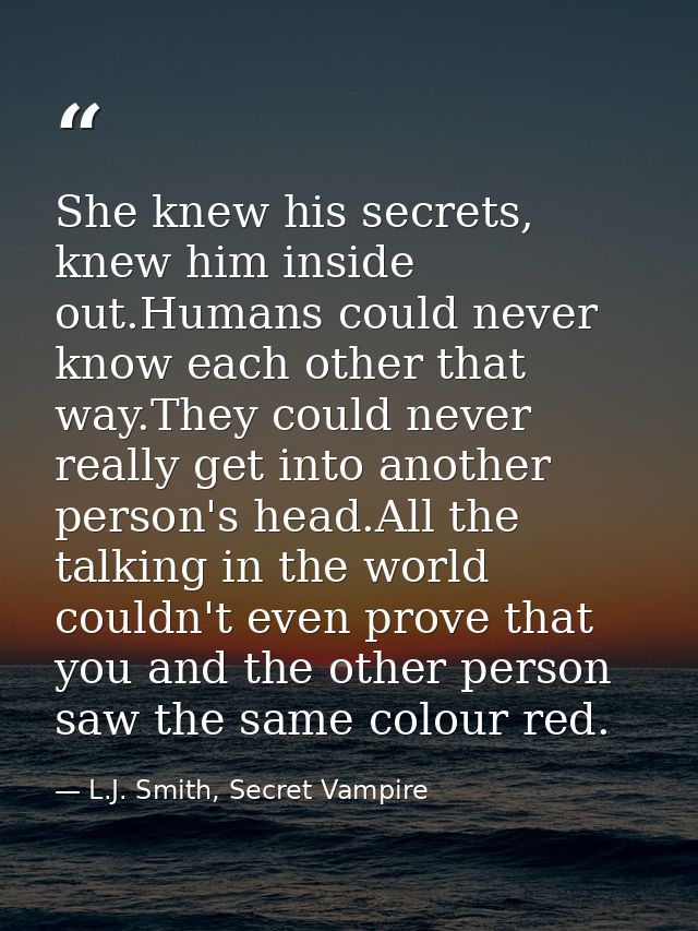 She knew his secrets, knew him inside out.Humans could never know each other that way.They could never really get into a — L.J. Smith, Secret Vampire