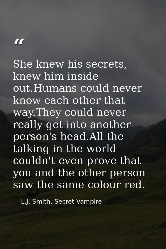 She knew his secrets, knew him inside out.Humans could never know each other that way.They could never really get into a — L.J. Smith, Secret Vampire