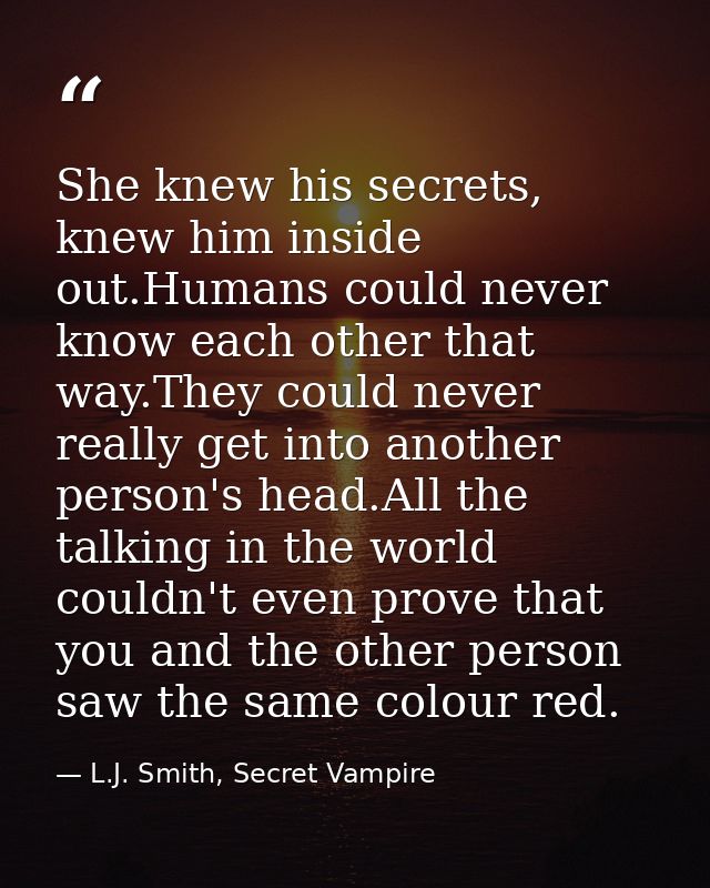 She knew his secrets, knew him inside out.Humans could never know each other that way.They could never really get into a — L.J. Smith, Secret Vampire