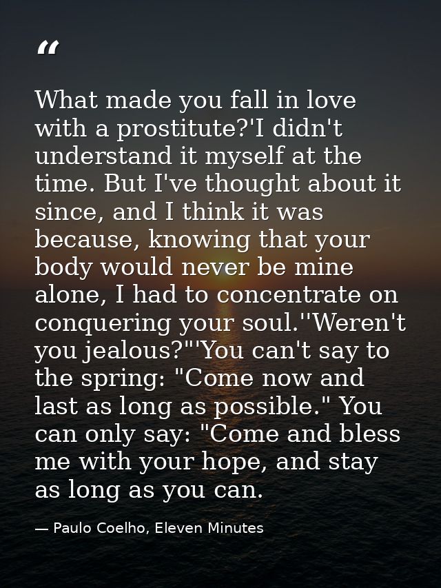 What made you fall in love with a prostitute?'I didn't understand it myself at the time. But I've thought about it since — Paulo Coelho, Eleven Minutes