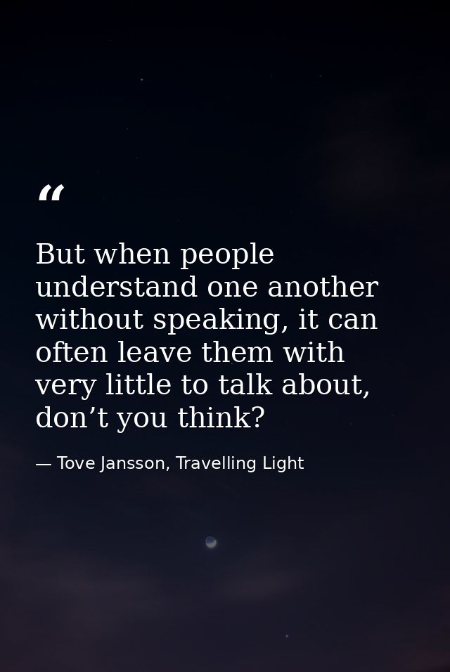 But when people understand one another without speaking, it can often leave them with very little to talk about, don’t y — Tove Jansson, Travelling Light