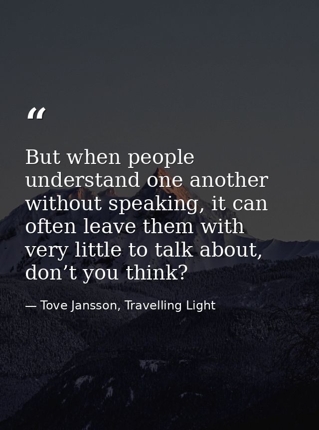 But when people understand one another without speaking, it can often leave them with very little to talk about, don’t y — Tove Jansson, Travelling Light