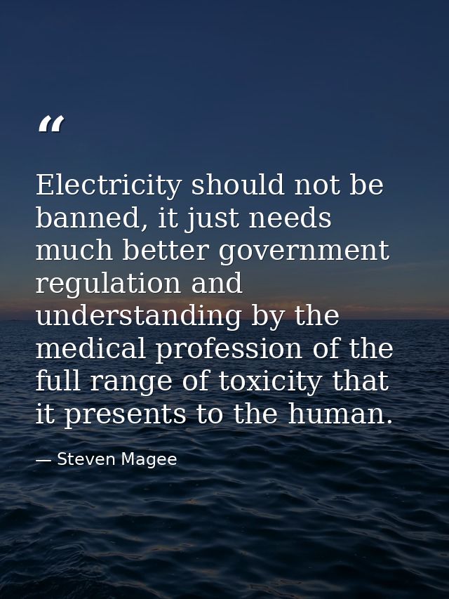 Electricity should not be banned, it just needs much better government regulation and understanding by the medical profe — Steven Magee