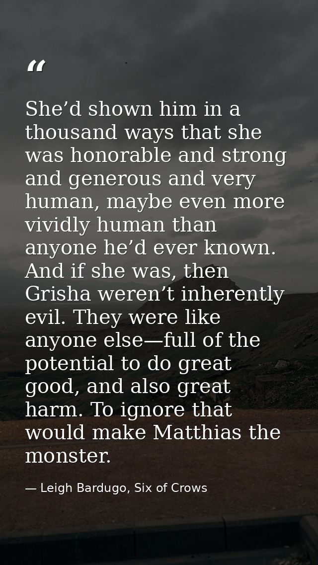 She’d shown him in a thousand ways that she was honorable and strong and generous and very human, maybe even more vividl — Leigh Bardugo, Six of Crows