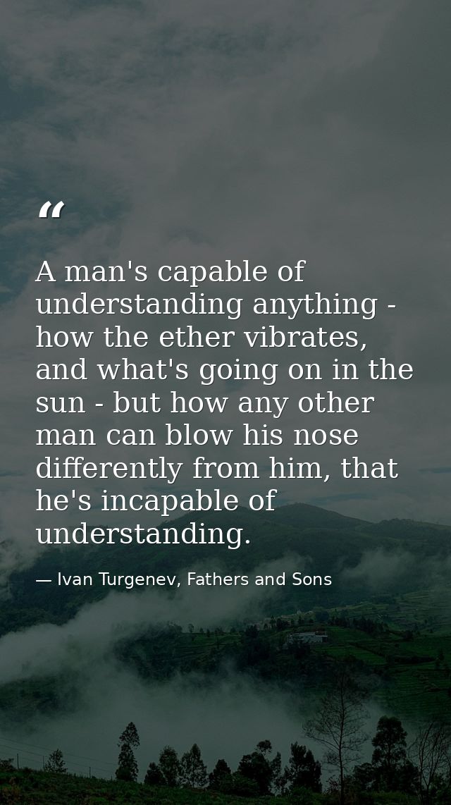 A man's capable of understanding anything - how the ether vibrates, and what's going on in the sun - but how any other m — Ivan Turgenev, Fathers and Sons