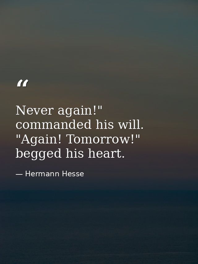Never again!" commanded his will. "Again! Tomorrow!" begged his heart. — Hermann Hesse