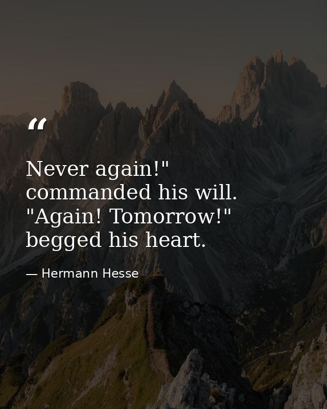 Never again!" commanded his will. "Again! Tomorrow!" begged his heart. — Hermann Hesse