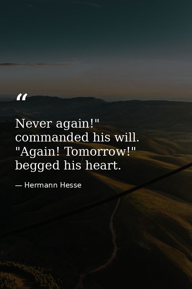 Never again!" commanded his will. "Again! Tomorrow!" begged his heart. — Hermann Hesse