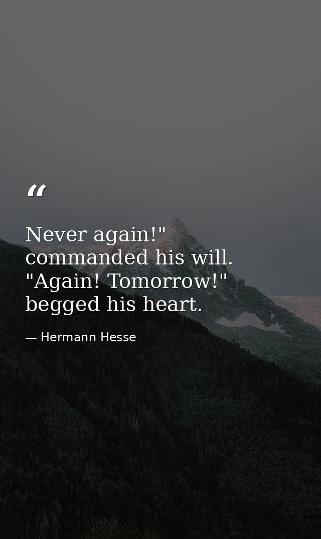 Never again!" commanded his will. "Again! Tomorrow!" begged his heart. — Hermann Hesse
