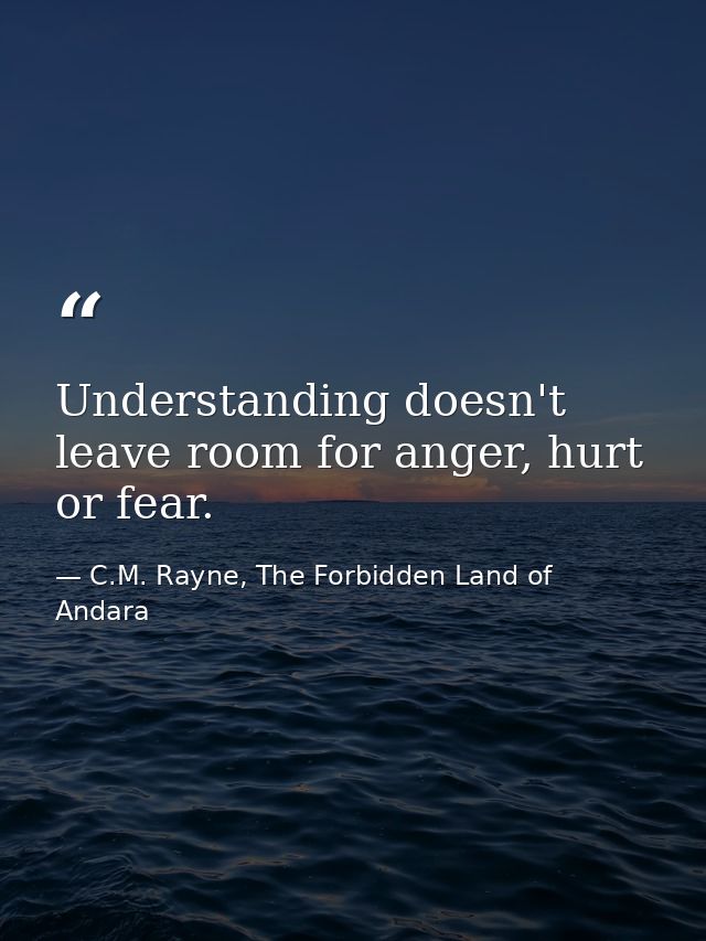 Understanding doesn't leave room for anger, hurt or fear. — C.M. Rayne, The Forbidden Land of Andara