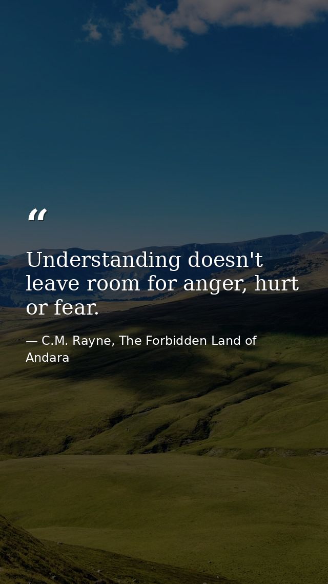 Understanding doesn't leave room for anger, hurt or fear. — C.M. Rayne, The Forbidden Land of Andara
