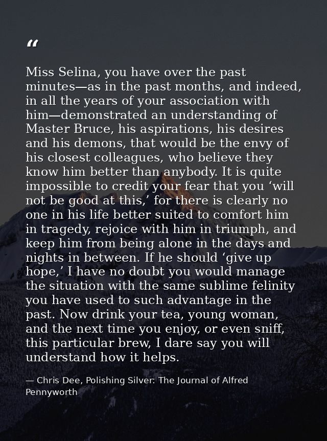 Miss Selina, you have over the past minutes—as in the past months, and indeed, in all the years of your association with — Chris Dee, Polishing Silver: The Journal of Alfred Pennyworth