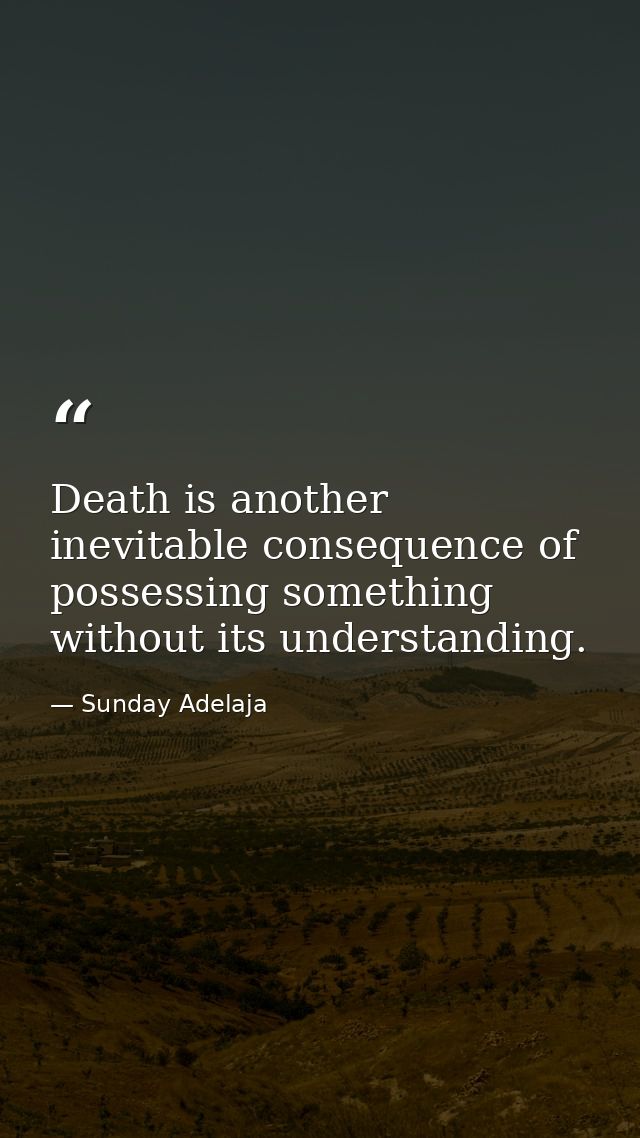 Death is another inevitable consequence of possessing something without its understanding. — Sunday Adelaja