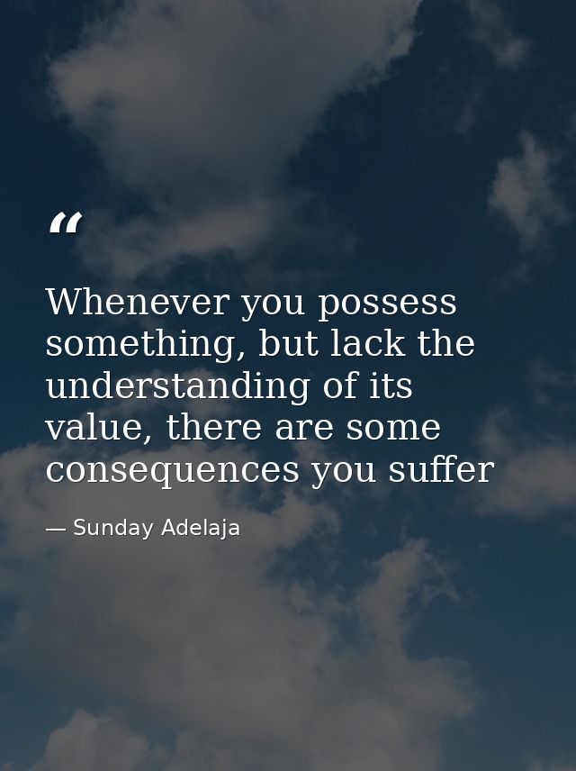 Whenever you possess something, but lack the understanding of its value, there are some consequences you suffer — Sunday Adelaja