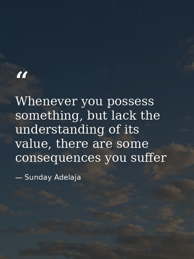 Whenever you possess something, but lack the understanding of its value, there are some consequences you suffer — Sunday Adelaja