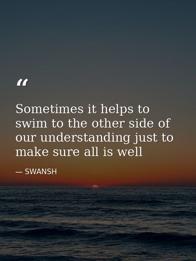 Sometimes it helps to swim to the other side of our understanding just to make sure all is well — SWANSH