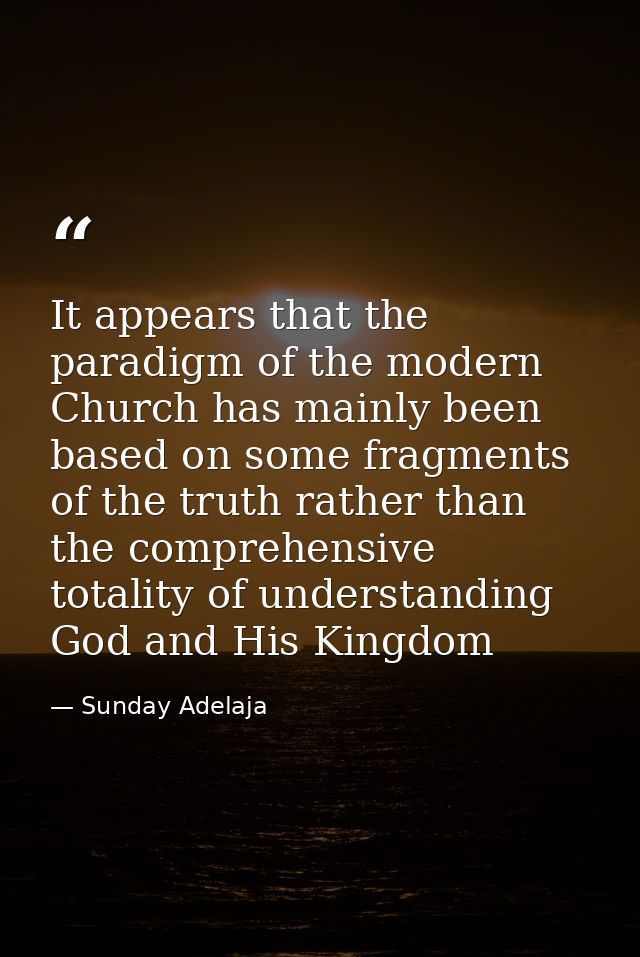 It appears that the paradigm of the modern Church has mainly been based on some fragments of the truth rather than the c — Sunday Adelaja