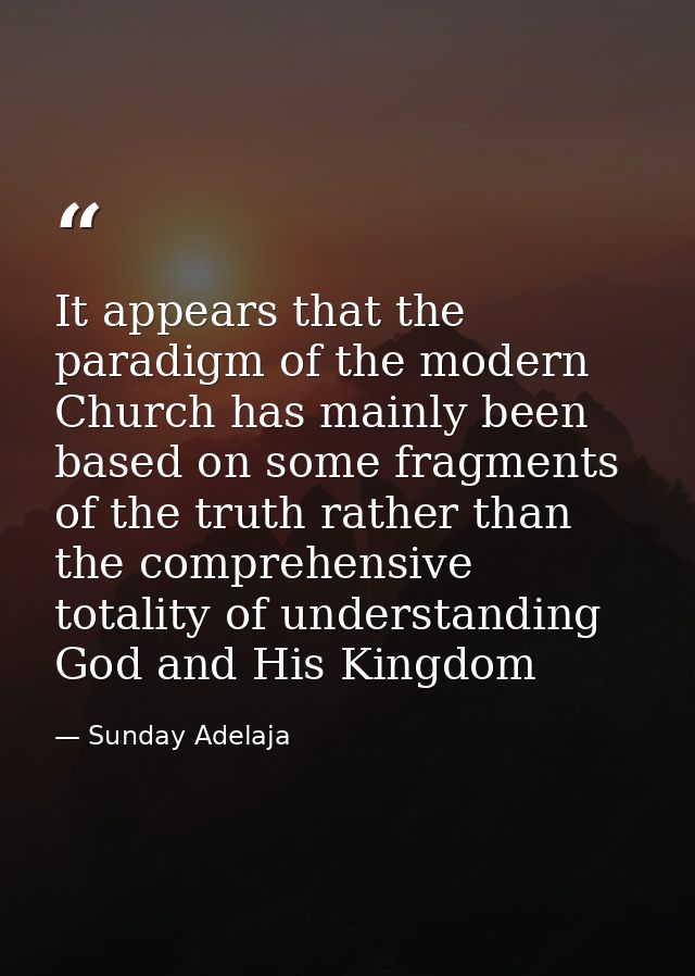 It appears that the paradigm of the modern Church has mainly been based on some fragments of the truth rather than the c — Sunday Adelaja