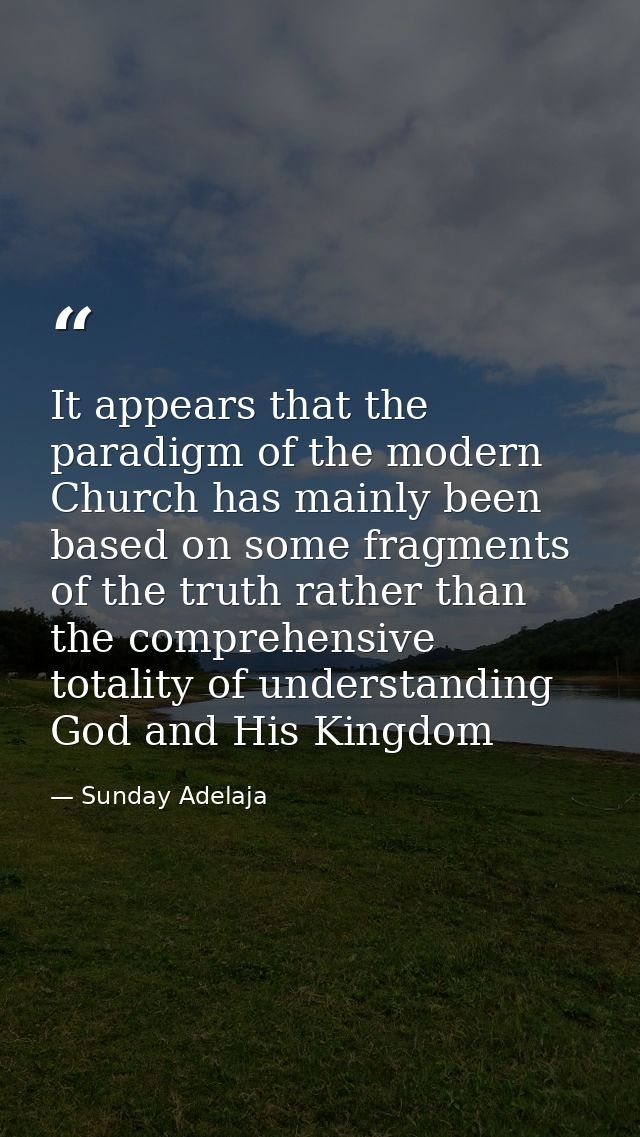 It appears that the paradigm of the modern Church has mainly been based on some fragments of the truth rather than the c — Sunday Adelaja