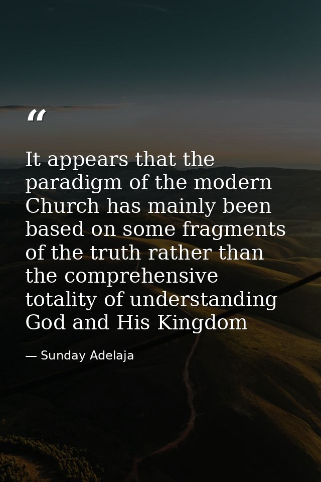 It appears that the paradigm of the modern Church has mainly been based on some fragments of the truth rather than the c — Sunday Adelaja