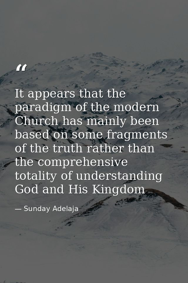 It appears that the paradigm of the modern Church has mainly been based on some fragments of the truth rather than the c — Sunday Adelaja