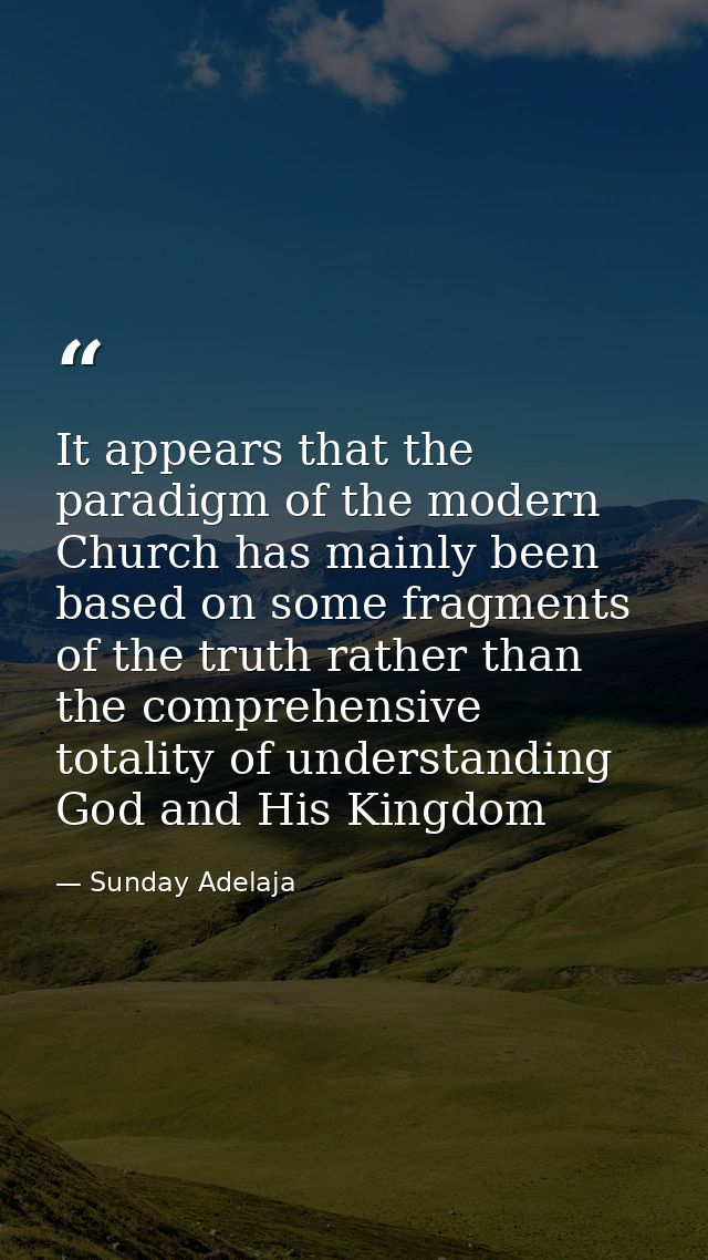 It appears that the paradigm of the modern Church has mainly been based on some fragments of the truth rather than the c — Sunday Adelaja