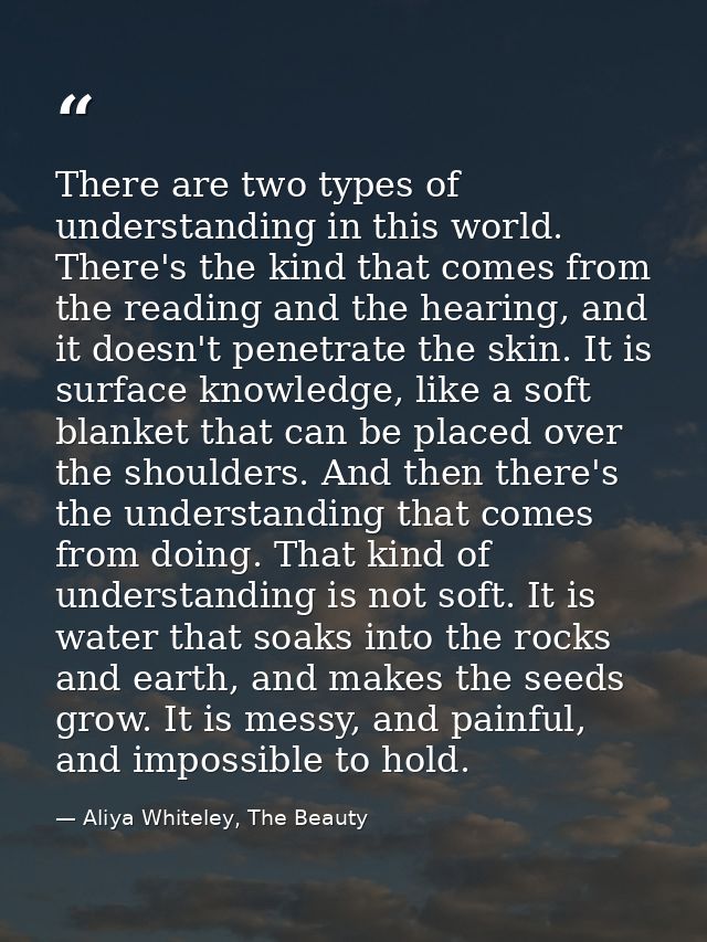 There are two types of understanding in this world. There's the kind that comes from the reading and the hearing, and it — Aliya Whiteley, The Beauty