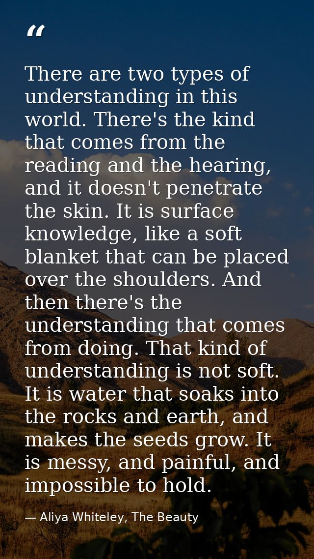 There are two types of understanding in this world. There's the kind that comes from the reading and the hearing, and it — Aliya Whiteley, The Beauty