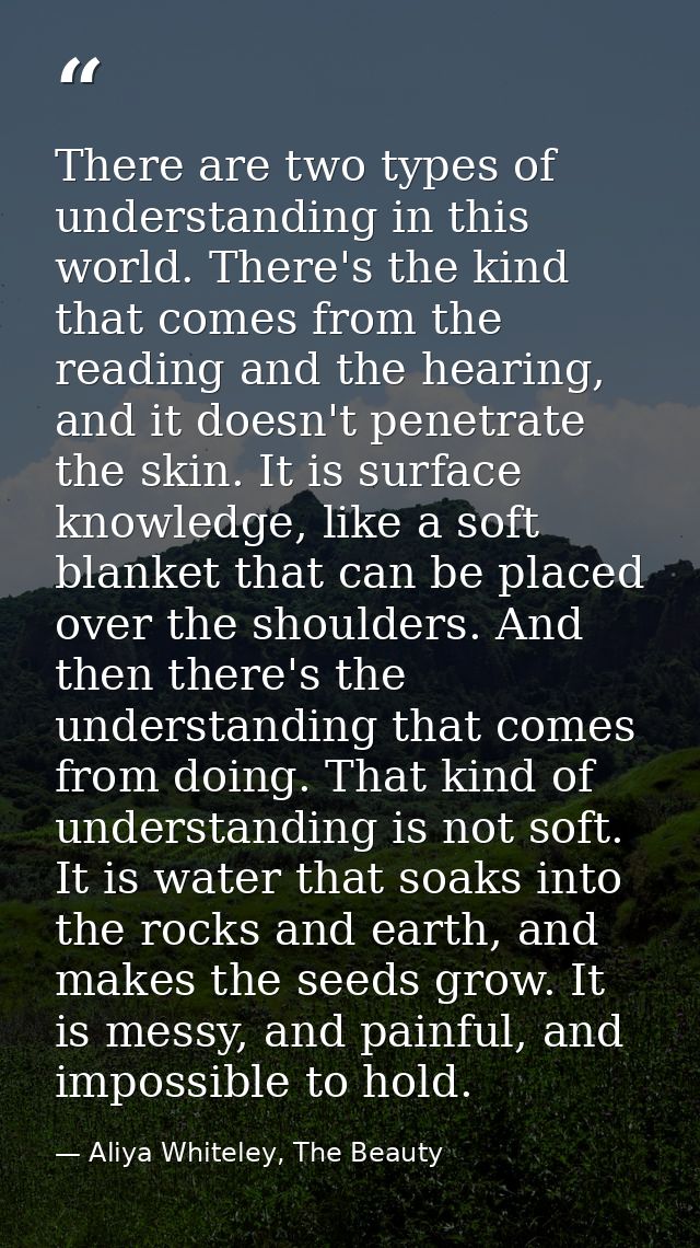There are two types of understanding in this world. There's the kind that comes from the reading and the hearing, and it — Aliya Whiteley, The Beauty