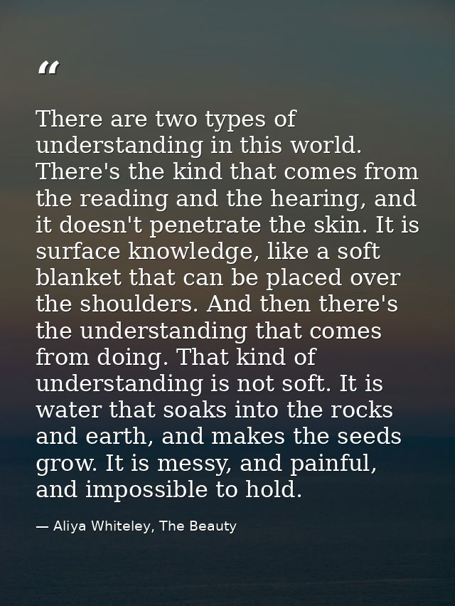 There are two types of understanding in this world. There's the kind that comes from the reading and the hearing, and it — Aliya Whiteley, The Beauty