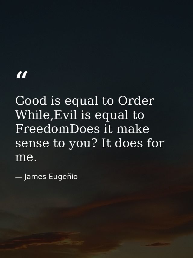 Good is equal to Order While,Evil is equal to FreedomDoes it make sense to you? It does for me. — James Eugeñio