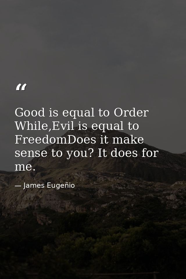 Good is equal to Order While,Evil is equal to FreedomDoes it make sense to you? It does for me. — James Eugeñio
