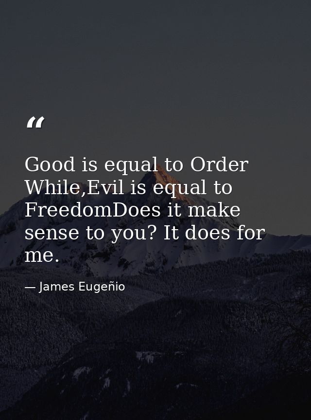 Good is equal to Order While,Evil is equal to FreedomDoes it make sense to you? It does for me. — James Eugeñio