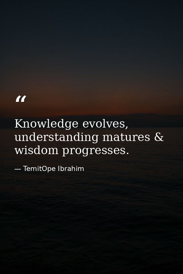 Knowledge evolves, understanding matures & wisdom progresses. — TemitOpe Ibrahim