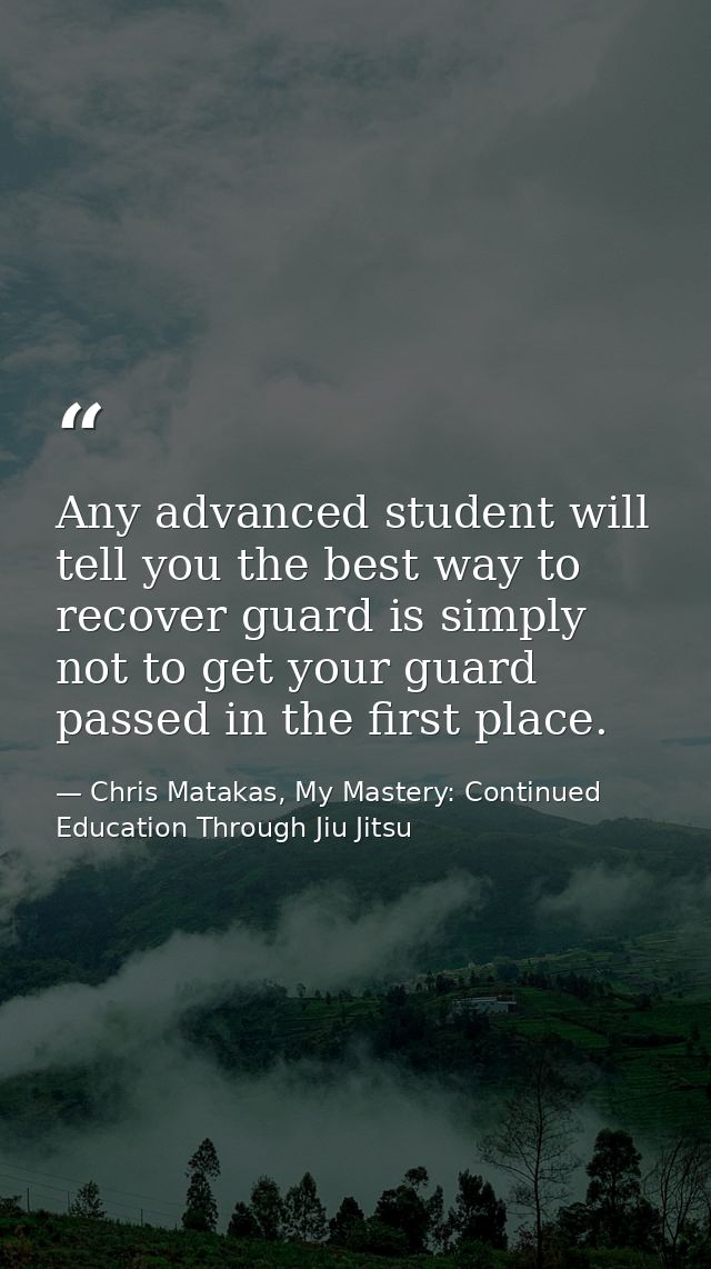 Any advanced student will tell you the best way to recover guard is simply not to get your guard passed in the first pla — Chris Matakas, My Mastery: Continued Education Through Jiu Jitsu