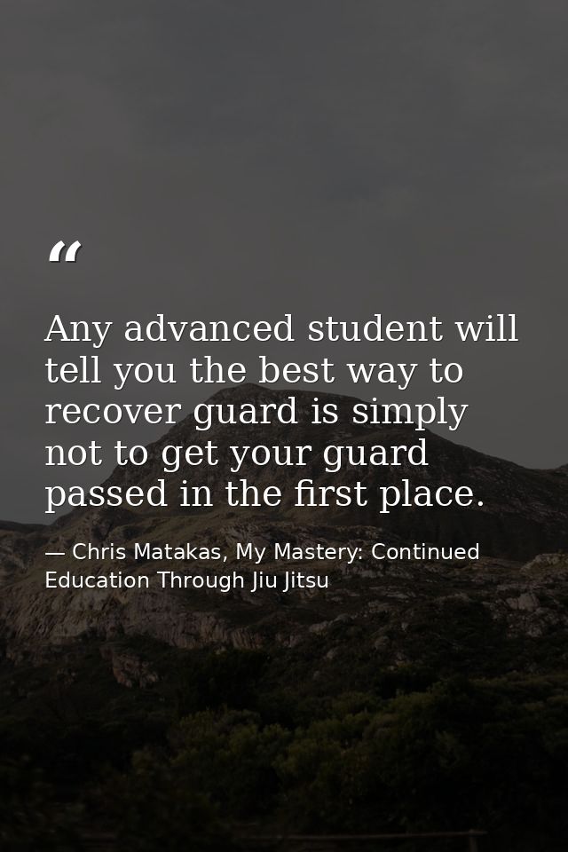 Any advanced student will tell you the best way to recover guard is simply not to get your guard passed in the first pla — Chris Matakas, My Mastery: Continued Education Through Jiu Jitsu
