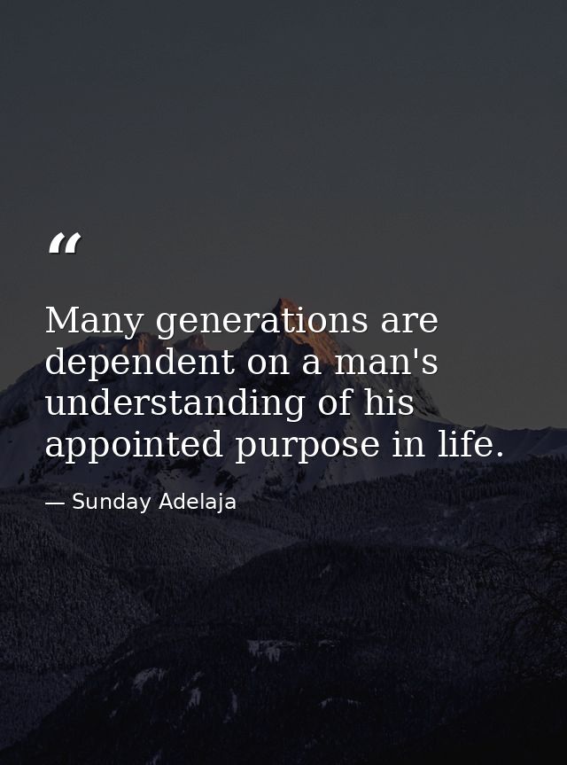 Many generations are dependent on a man's understanding of his appointed purpose in life. — Sunday Adelaja
