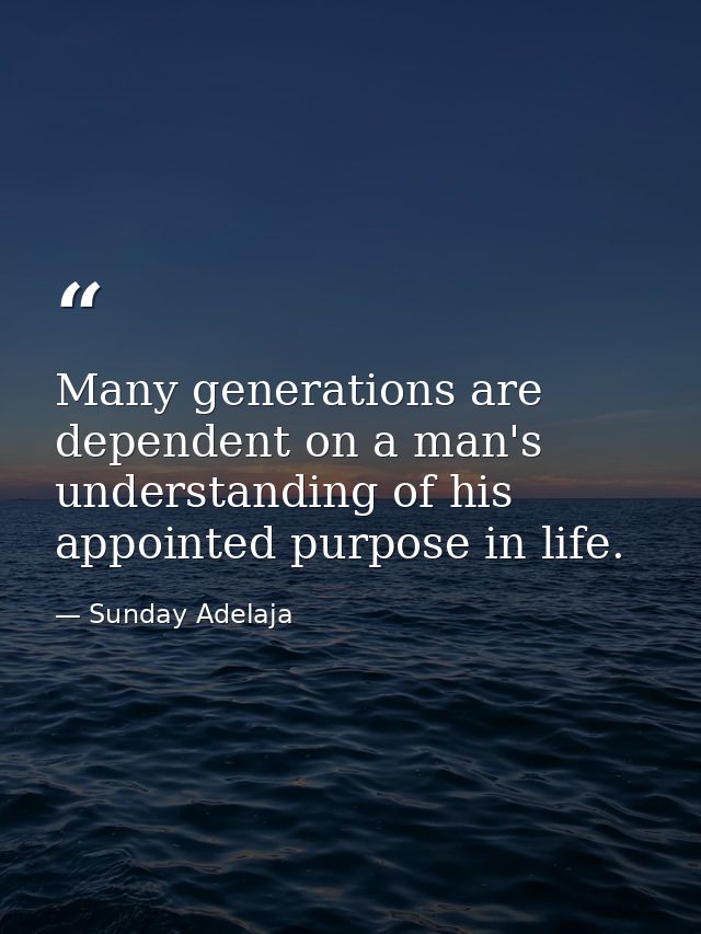 Many generations are dependent on a man's understanding of his appointed purpose in life. — Sunday Adelaja