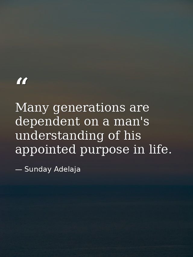 Many generations are dependent on a man's understanding of his appointed purpose in life. — Sunday Adelaja