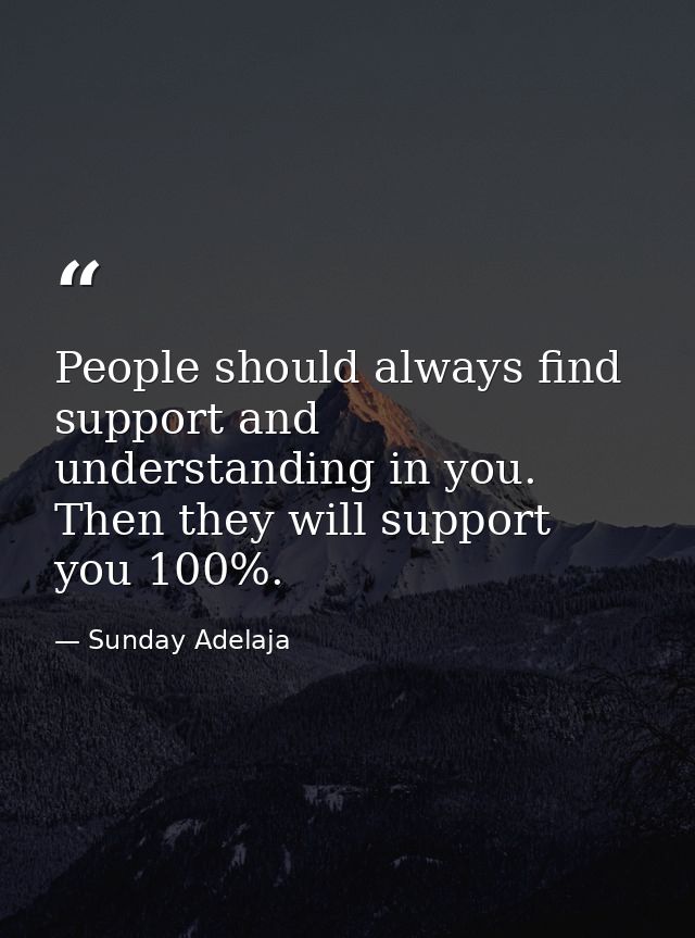 People should always find support and understanding in you. Then they will support you 100%. — Sunday Adelaja