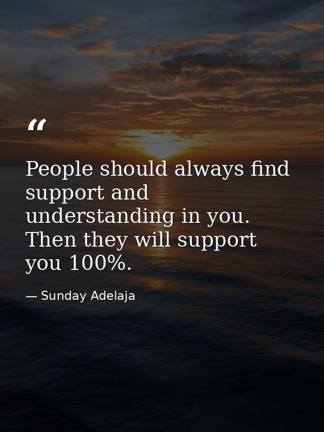 People should always find support and understanding in you. Then they will support you 100%. — Sunday Adelaja