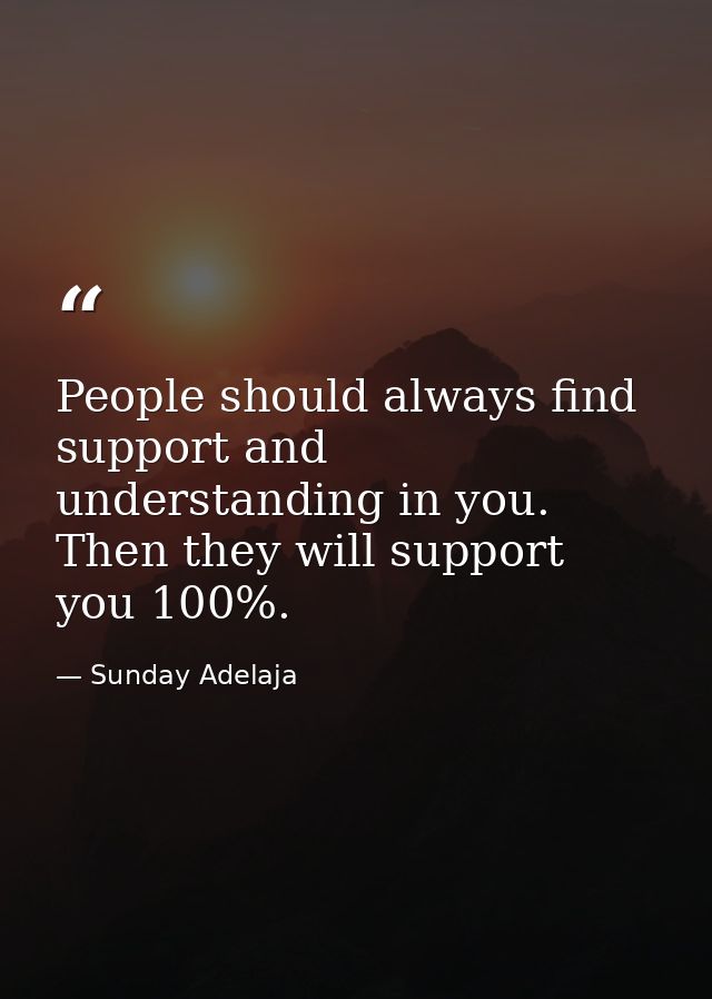 People should always find support and understanding in you. Then they will support you 100%. — Sunday Adelaja