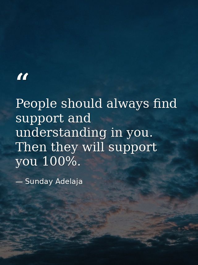 People should always find support and understanding in you. Then they will support you 100%. — Sunday Adelaja