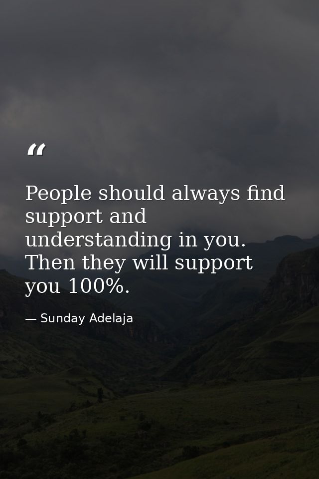 People should always find support and understanding in you. Then they will support you 100%. — Sunday Adelaja