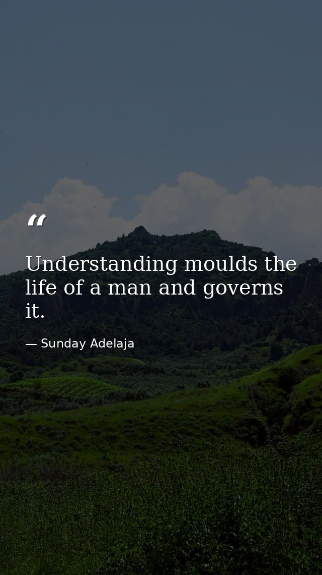 Understanding moulds the life of a man and governs it. — Sunday Adelaja