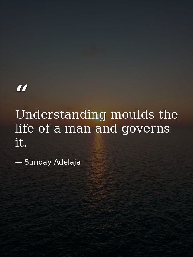 Understanding moulds the life of a man and governs it. — Sunday Adelaja