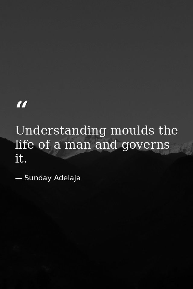 Understanding moulds the life of a man and governs it. — Sunday Adelaja
