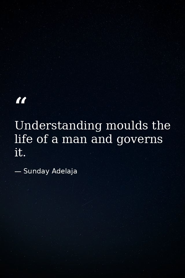 Understanding moulds the life of a man and governs it. — Sunday Adelaja
