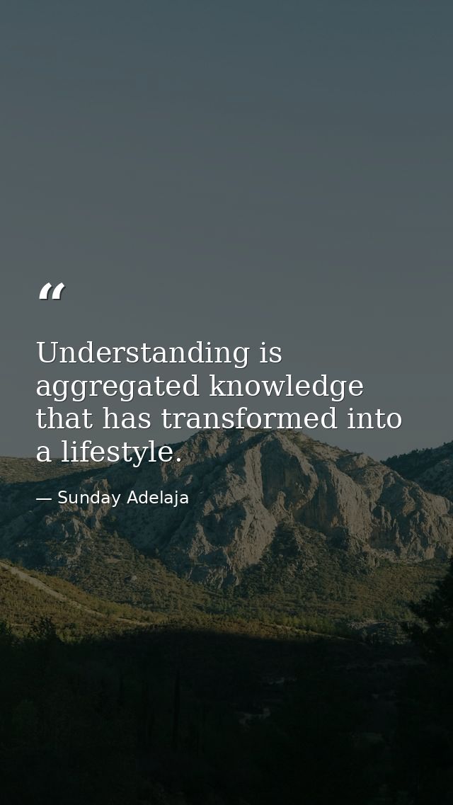 Understanding is aggregated knowledge that has transformed into a lifestyle. — Sunday Adelaja