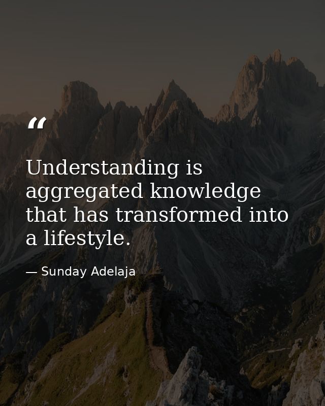 Understanding is aggregated knowledge that has transformed into a lifestyle. — Sunday Adelaja